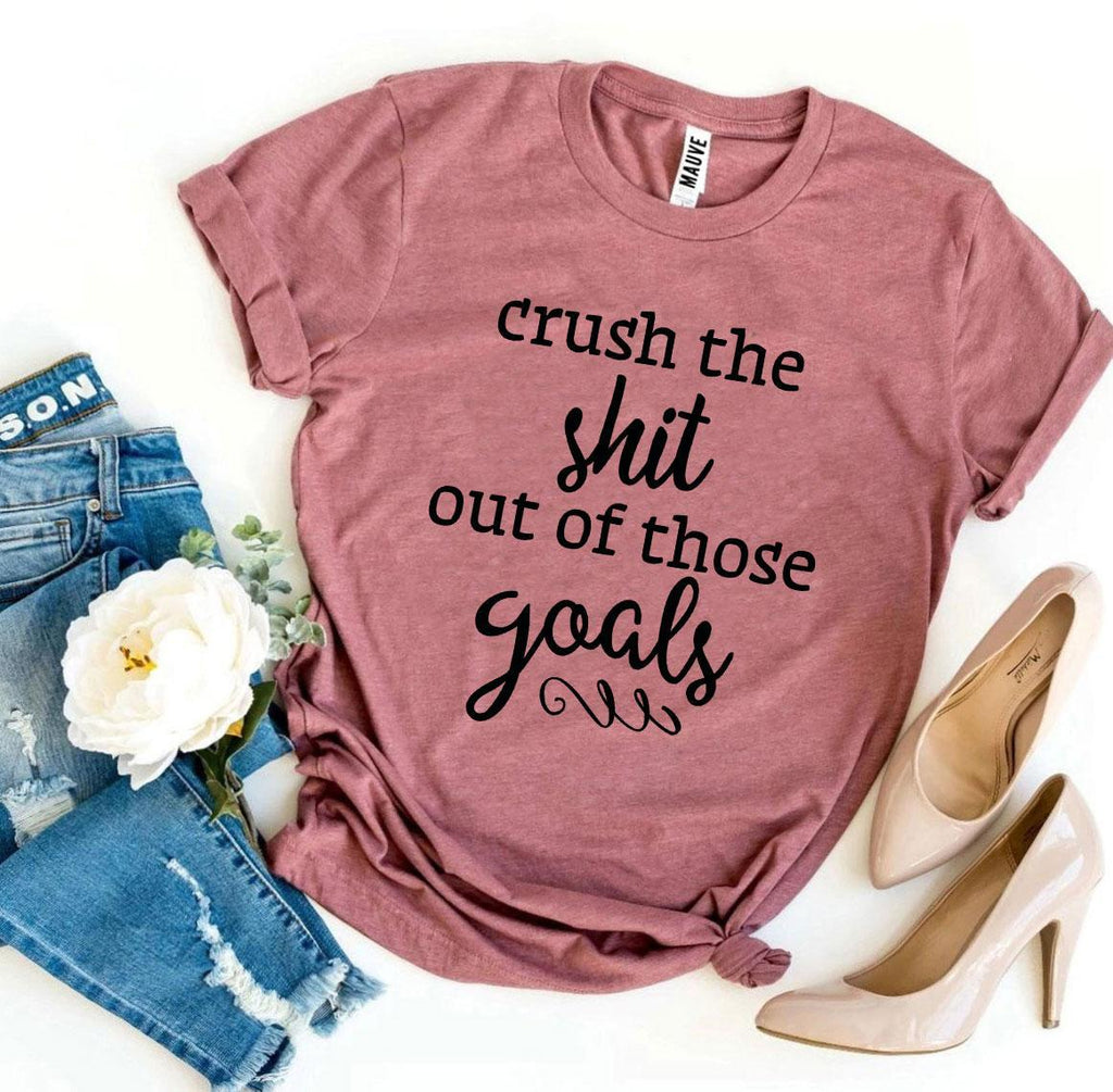 Crush The Shit Out Of Those Goals T-shirt