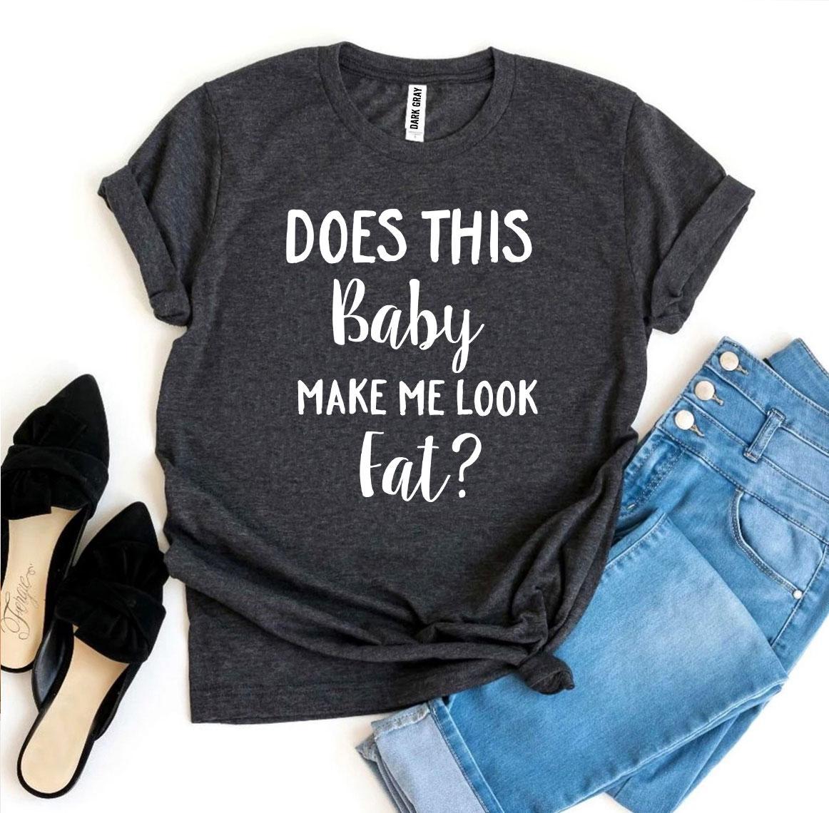 Does This Baby Make Me Look Fat T-shirt